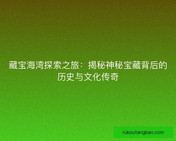 藏宝海湾探索之旅：揭秘神秘宝藏背后的历史与文化传奇
