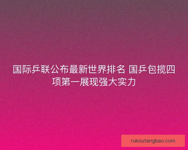 国际乒联公布最新世界排名 国乒包揽四项第一展现强大实力