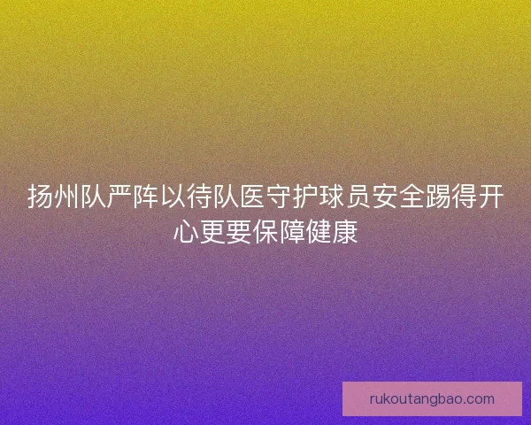 扬州队严阵以待队医守护球员安全踢得开心更要保障健康